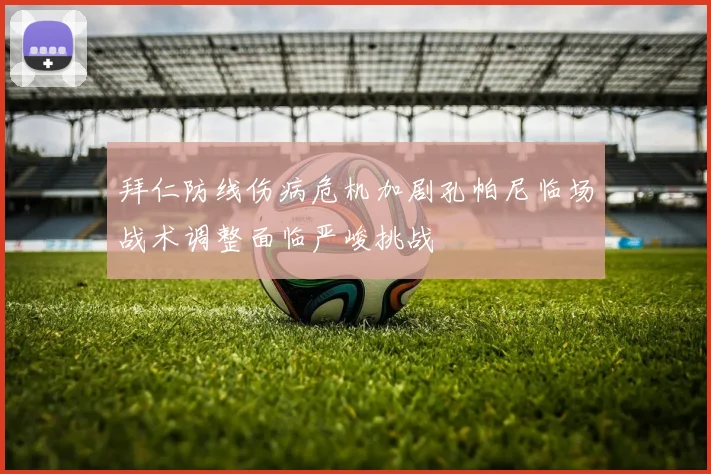 拜仁防线伤病危机加剧孔帕尼临场战术调整面临严峻挑战