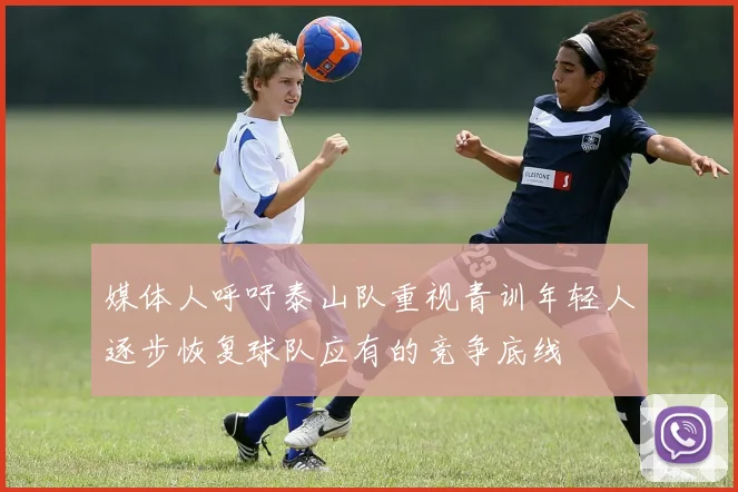 媒体人呼吁泰山队重视青训年轻人逐步恢复球队应有的竞争底线