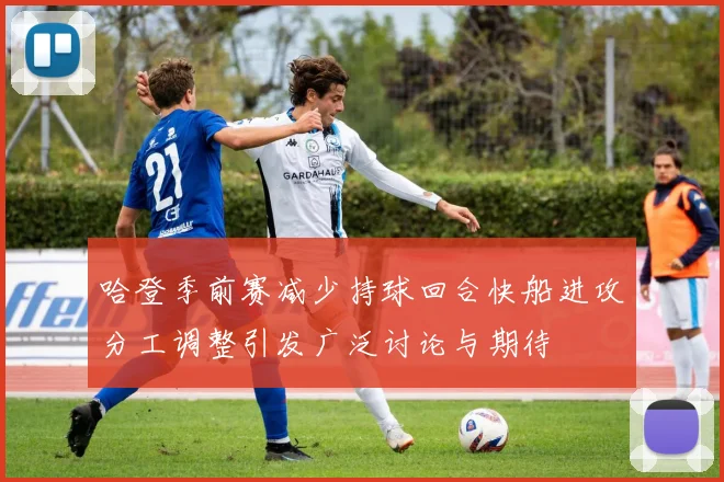 哈登季前赛减少持球回合快船进攻分工调整引发广泛讨论与期待