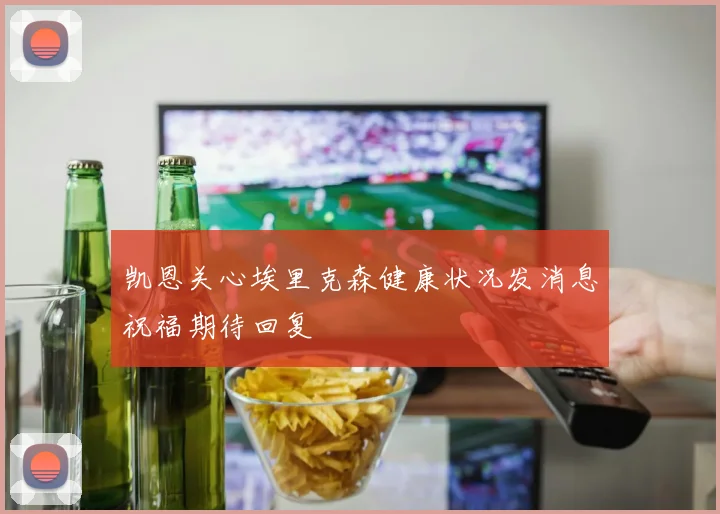 凯恩关心埃里克森健康状况发消息祝福期待回复